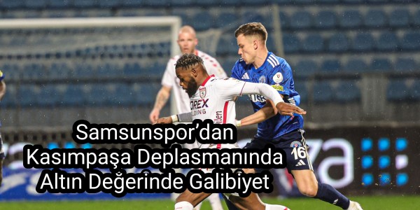 Samsunspor’dan Kasımpaşa Deplasmanında Altın Değerinde Galibiyet